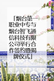 烟台第一职业中专与烟台智飞通信科技有限公司举行合作签约暨揭牌仪式