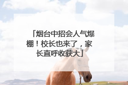 烟台中招会人气爆棚！校长也来了，家长直呼收获大
