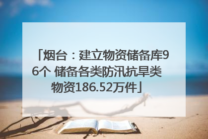 烟台：建立物资储备库96个 储备各类防汛抗旱类物资186.52万件