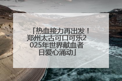 热血接力再出发！郑州太古可口可乐2025年世界献血者日爱心涌动
