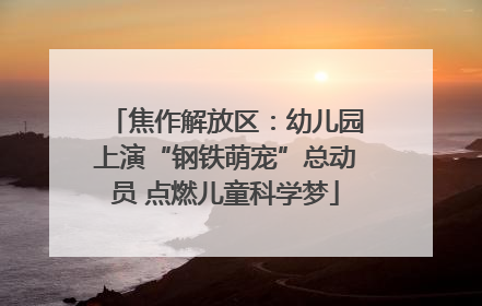 焦作解放区：幼儿园上演“钢铁萌宠”总动员 点燃儿童科学梦
