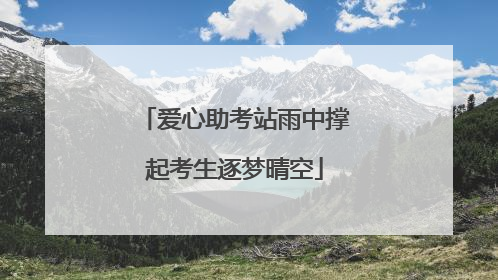 爱心助考站雨中撑起考生逐梦晴空
