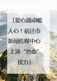 爱心涌动暖人心！宿迁市新闻传媒中心上演“热血”接力