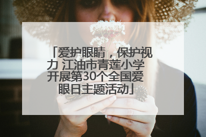 爱护眼睛，保护视力 江油市青莲小学开展第30个全国爱眼日主题活动