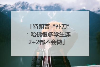 特朗普“补刀”：哈佛很多学生连2+2都不会做
