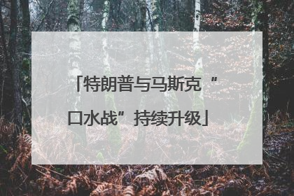 特朗普与马斯克“口水战”持续升级