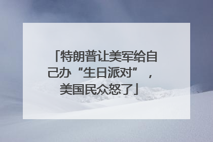特朗普让美军给自己办“生日派对”，美国民众怒了