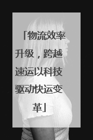 物流效率升级，跨越速运以科技驱动快运变革