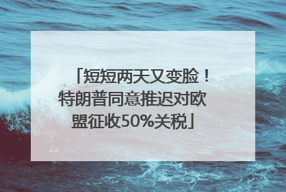 短短两天又变脸！特朗普同意推迟对欧盟征收50%关税
