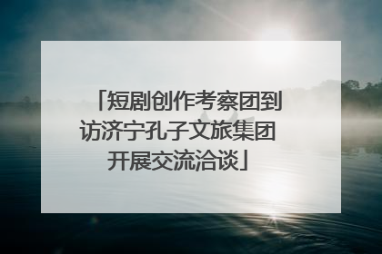 短剧创作考察团到访济宁孔子文旅集团开展交流洽谈