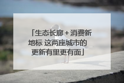 生态长廊＋消费新地标 这两座城市的更新有里更有面