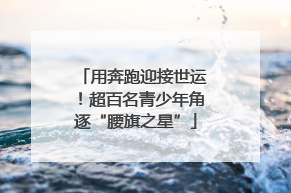 用奔跑迎接世运！超百名青少年角逐“腰旗之星”