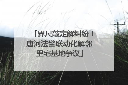 界尺敲定解纠纷！唐河法警联动化解邻里宅基地争议