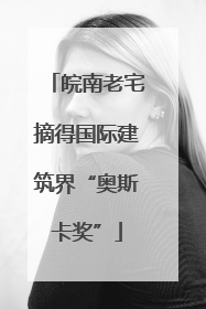 皖南老宅摘得国际建筑界“奥斯卡奖”