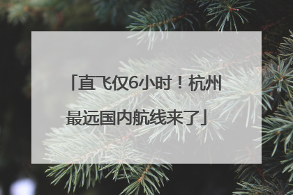 直飞仅6小时！杭州最远国内航线来了