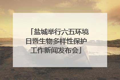 盐城举行六五环境日暨生物多样性保护工作新闻发布会