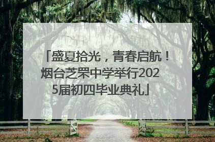 盛夏拾光，青春启航！烟台芝罘中学举行2025届初四毕业典礼