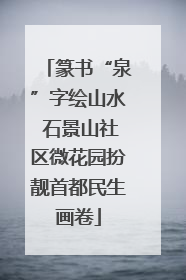 篆书“泉”字绘山水 石景山社区微花园扮靓首都民生画卷