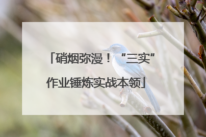 硝烟弥漫！“三实”作业锤炼实战本领