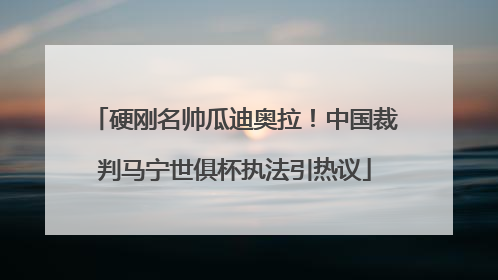 硬刚名帅瓜迪奥拉！中国裁判马宁世俱杯执法引热议