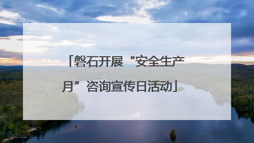 磐石开展“安全生产月”咨询宣传日活动
