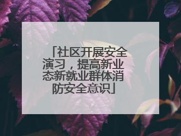 社区开展安全演习，提高新业态新就业群体消防安全意识