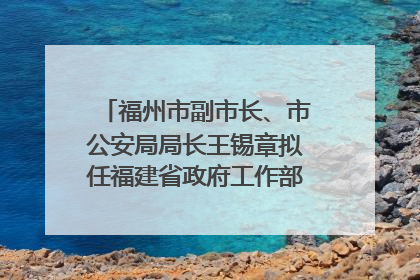 福州市副市长、市公安局局长王锡章拟任福建省政府工作部门正厅长级职务