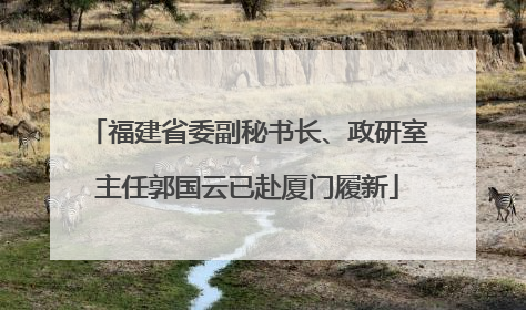 福建省委副秘书长、政研室主任郭国云已赴厦门履新