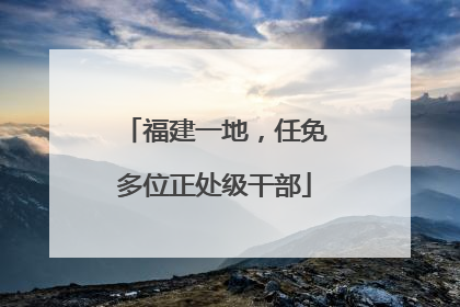 福建一地，任免多位正处级干部