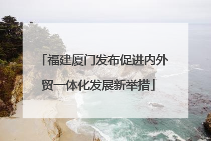 福建厦门发布促进内外贸一体化发展新举措