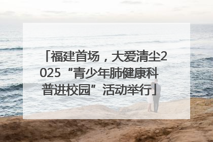 福建首场，大爱清尘2025“青少年肺健康科普进校园”活动举行