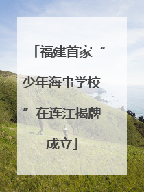 福建首家“少年海事学校”在连江揭牌成立