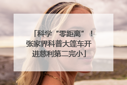 科学“零距离”！张家界科普大篷车开进慈利第二完小