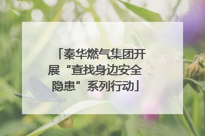 秦华燃气集团开展“查找身边安全隐患”系列行动