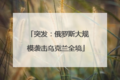 突发：俄罗斯大规模袭击乌克兰全境
