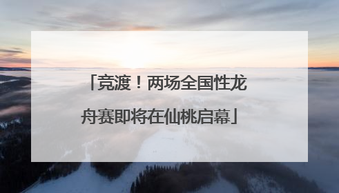 竞渡！两场全国性龙舟赛即将在仙桃启幕