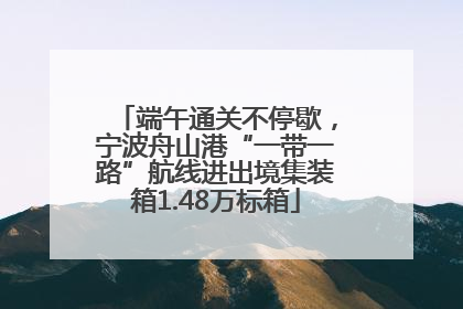 端午通关不停歇，宁波舟山港“一带一路”航线进出境集装箱1.48万标箱