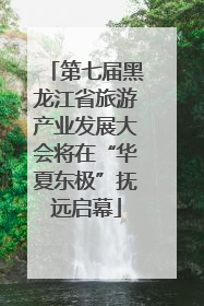 第七届黑龙江省旅游产业发展大会将在“华夏东极”抚远启幕
