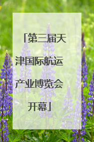 第三届天津国际航运产业博览会开幕