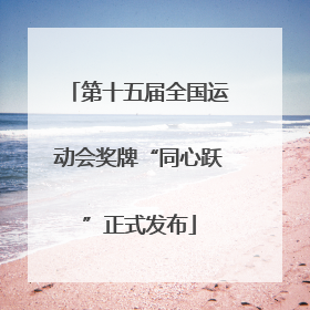 第十五届全国运动会奖牌“同心跃”正式发布