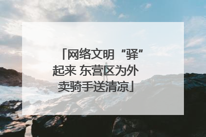 网络文明“驿”起来 东营区为外卖骑手送清凉