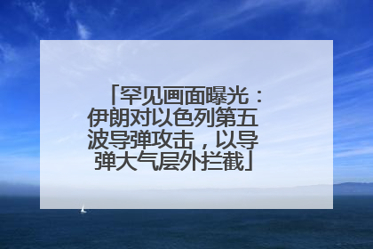 罕见画面曝光：伊朗对以色列第五波导弹攻击，以导弹大气层外拦截