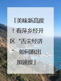 美味新高度！看萍乡经开区“舌尖经济” 如何跑出加速度