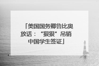 美国国务卿鲁比奥放话：“狠狠”吊销中国学生签证