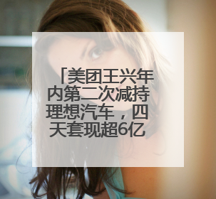 美团王兴年内第二次减持理想汽车，四天套现超6亿港元
