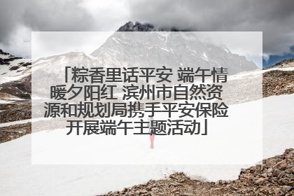 粽香里话平安 端午情暖夕阳红 滨州市自然资源和规划局携手平安保险开展端午主题活动