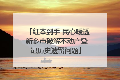 红本到手 民心暖透 新乡市破解不动产登记历史遗留问题
