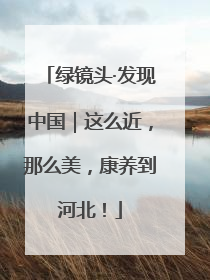 绿镜头·发现中国｜这么近，那么美，康养到河北！