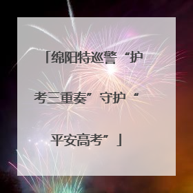 绵阳特巡警“护考三重奏”守护“平安高考”