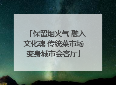 保留烟火气 融入文化魂 传统菜市场变身城市会客厅